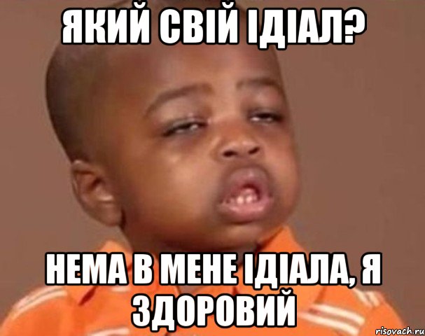 який свій ідіал? нема в мене ідіала, я здоровий, Мем  Какой пацан (негритенок)