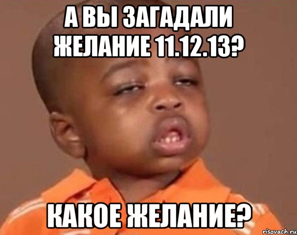 А вы загадали желание 11.12.13? Какое желание?, Мем  Какой пацан (негритенок)