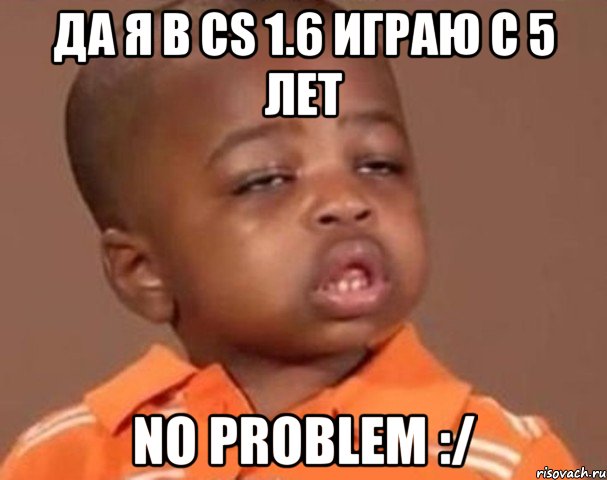 да я в Cs 1.6 играю с 5 лет No proBlem :/, Мем  Какой пацан (негритенок)