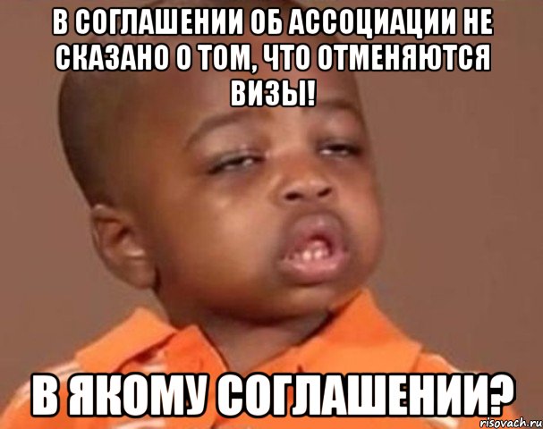 В соглашении об ассоциации не сказано о том, что отменяются визы! В якому соглашении?, Мем  Какой пацан (негритенок)