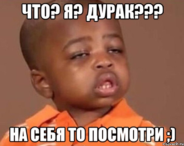 Что? Я? Дурак??? На себя то посмотри ;), Мем  Какой пацан (негритенок)