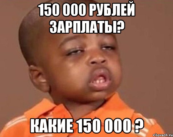 150 000 рублей зарплаты? какие 150 000 ?, Мем  Какой пацан (негритенок)