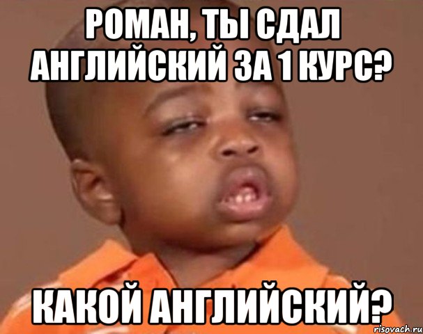 Роман, ты сдал английский за 1 курс? Какой английский?, Мем  Какой пацан (негритенок)