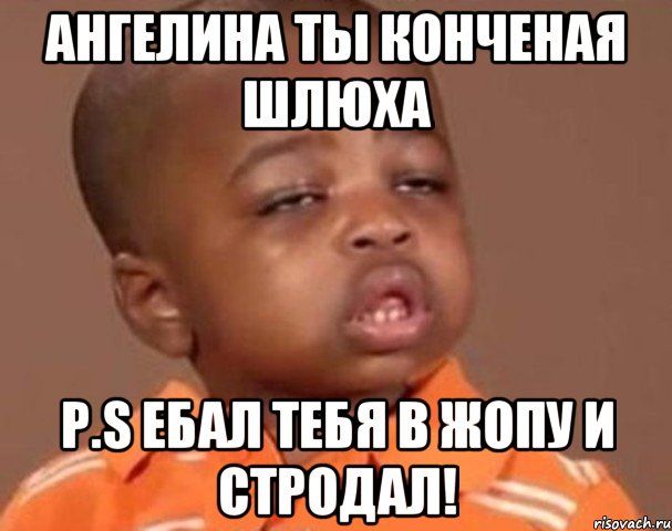 Ангелина ты конченая шлюха Р.S ебал тебя в жопу и стродал!, Мем  Какой пацан (негритенок)