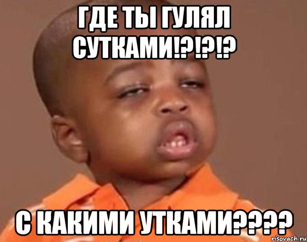 Где ты гулял сутками!?!?!? С какими утками????, Мем  Какой пацан (негритенок)