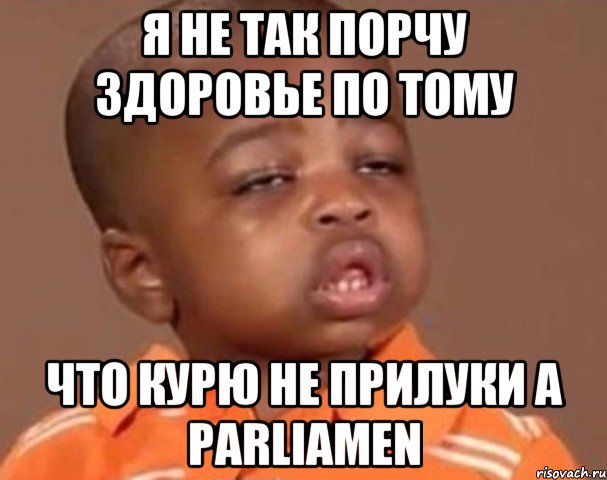 Я не так порчу здоровье по тому Что курю не прилуки а Parliamen, Мем  Какой пацан (негритенок)