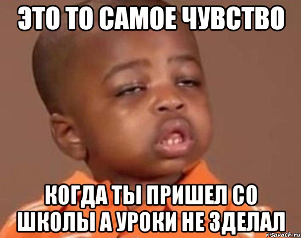 Это то самое чувство Когда ты пришел со школы а уроки не зделал, Мем  Какой пацан (негритенок)