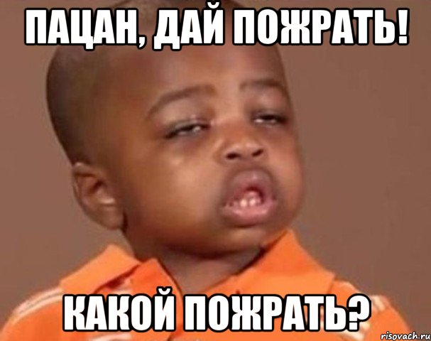 ПАЦАН, ДАЙ ПОЖРАТЬ! КАКОЙ ПОЖРАТЬ?, Мем  Какой пацан (негритенок)