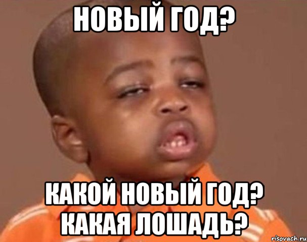 НОВЫЙ ГОД? КАКОЙ НОВЫЙ ГОД? КАКАЯ ЛОШАДЬ?, Мем  Какой пацан (негритенок)