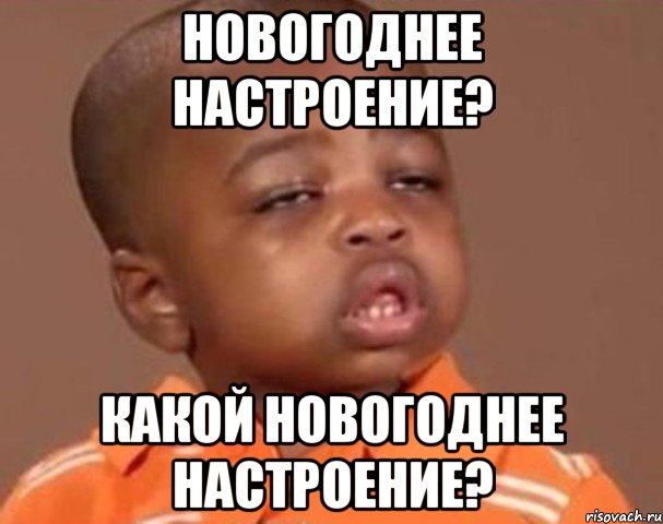 Новогоднее настроение? Какой Новогоднее настроение?, Мем  Какой пацан (негритенок)