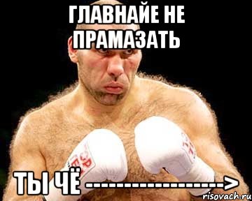 главнайе не прамазать ты чё ------------------>