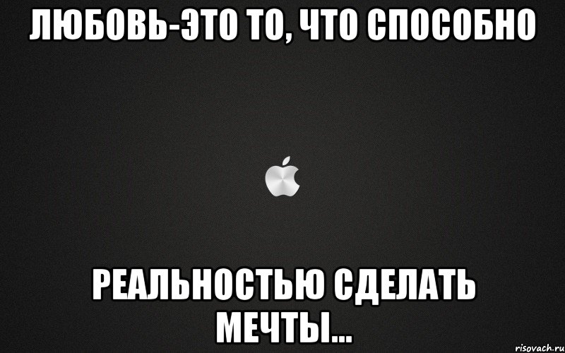 Любовь-это то, что способно реальностью сделать мечты..., Мем картинка
