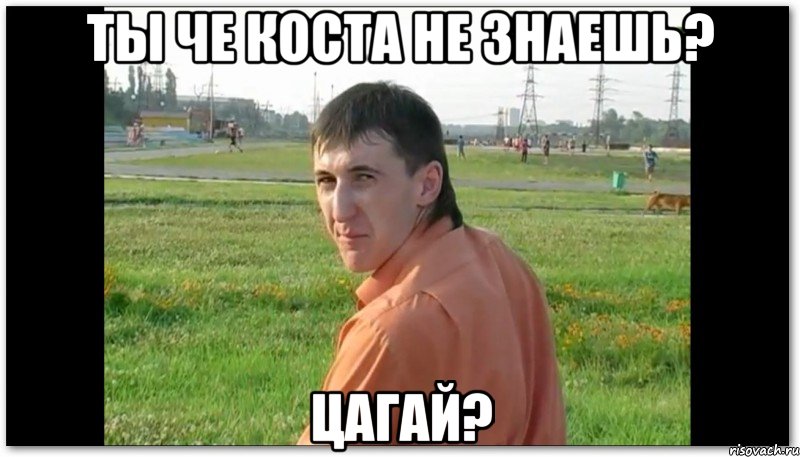 Ты че Коста не знаешь? Цагай?