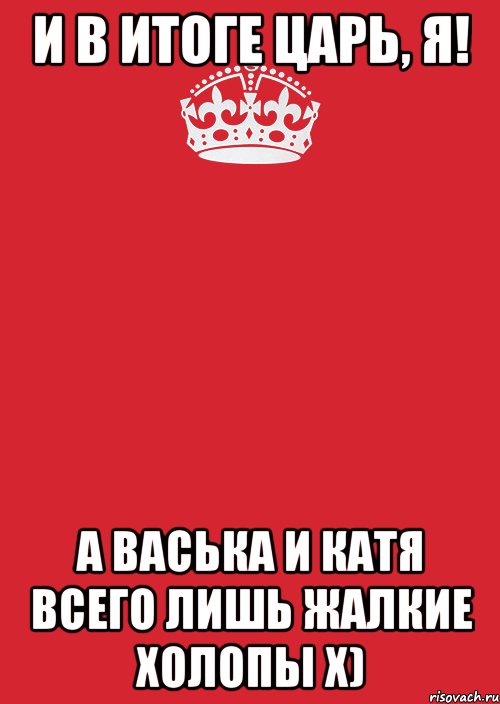 И в итоге ЦАРЬ, Я! А Васька и Катя всего лишь жалкие холопы х), Комикс Keep Calm 3