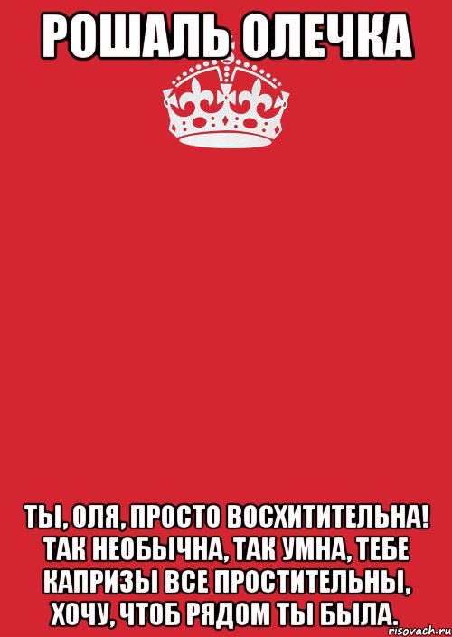 Рошаль Олечка Ты, Оля, просто восхитительна! Так необычна, так умна, Тебе капризы все простительны, Хочу, чтоб рядом ты была., Комикс Keep Calm 3