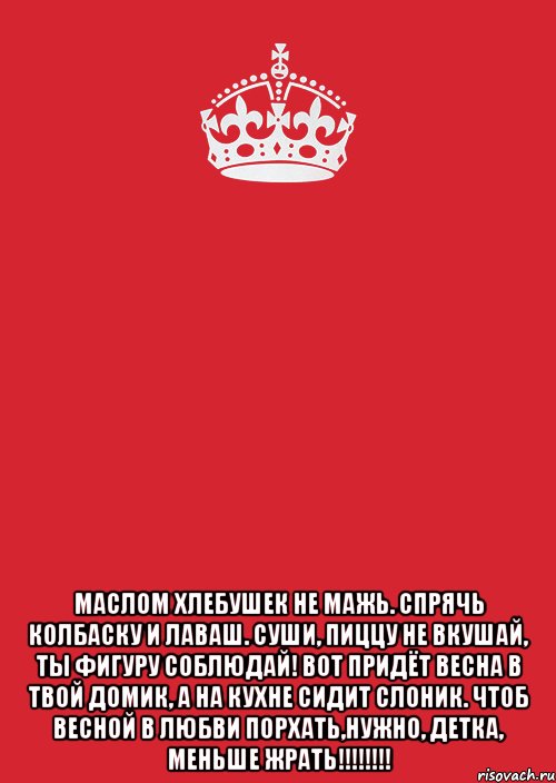  Маслом хлебушек не мажь. Спрячь колбаску и лаваш. Суши, пиццу не вкушай, ты фигуру соблюдай! Вот придёт весна в твой домик, а на кухне сидит СЛОНИК. Чтоб весной в любви порхать,нужно, детка, МЕНЬШЕ ЖРАТЬ!!!!!!!!, Комикс Keep Calm 3