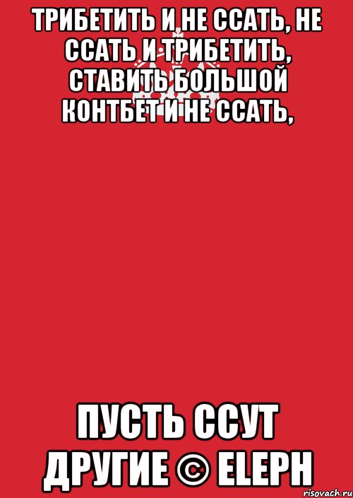 Трибетить и не ссать, не ссать и трибетить, ставить большой контбет и не ссать, пусть ссут другие © Eleph, Комикс Keep Calm 3