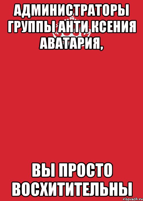 Администраторы группы анти Ксения Аватария, Вы просто ВОСХИТИТЕЛЬНЫ, Комикс Keep Calm 3