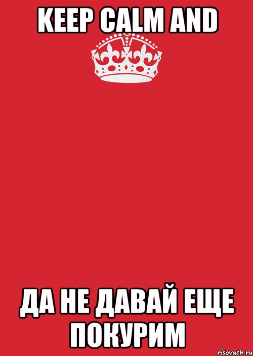 KEEP CALM and да не давай еще покурим