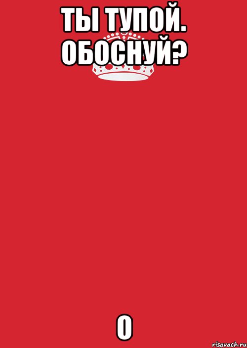 Ты тупой. Обоснуй? О, Комикс Keep Calm 3