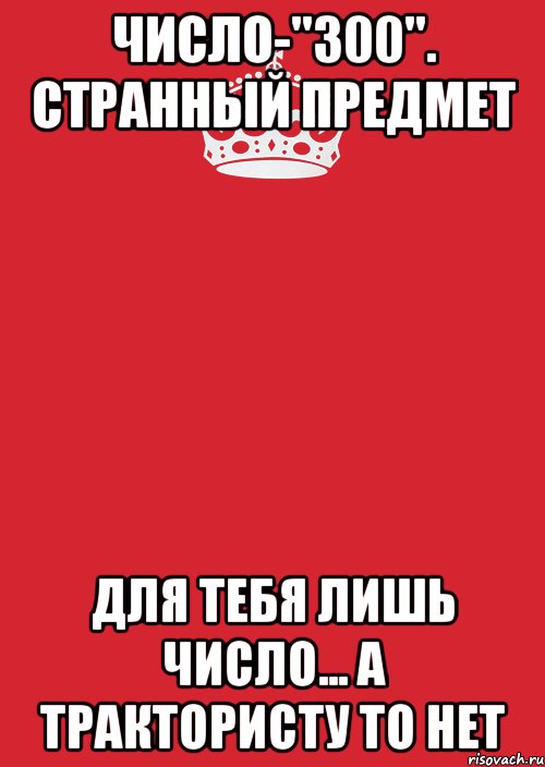 Число-"300". Странный предмет Для тебя лишь число... А трактористу то нет, Комикс Keep Calm 3