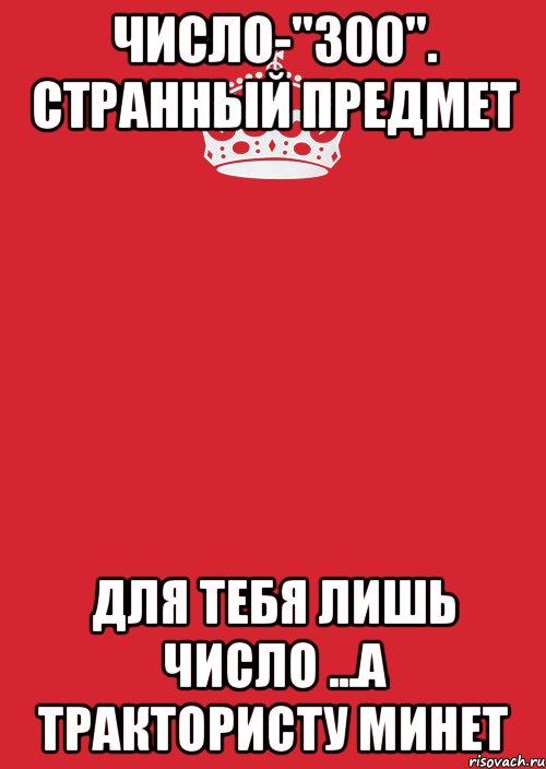 Число-"300". Странный предмет Для тебя лишь число ...А трактористу минет, Комикс Keep Calm 3