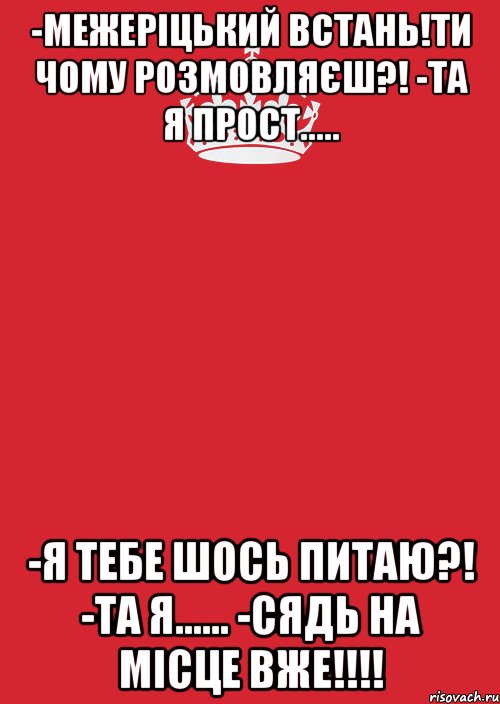 -Межеріцький встань!Ти чому розмовляєш?! -Та я прост..... -Я тебе шось питаю?! -Та я...... -Сядь на місце вже!!!!, Комикс Keep Calm 3