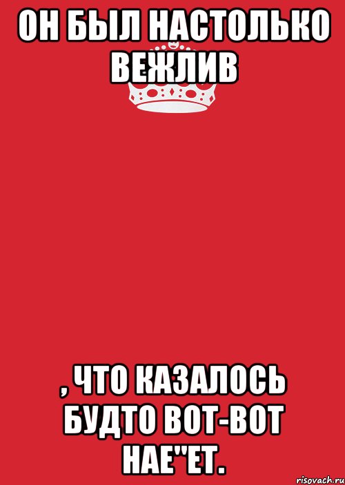 Он был настолько вежлив , что казалось будто вот-вот нае"ет., Комикс Keep Calm 3