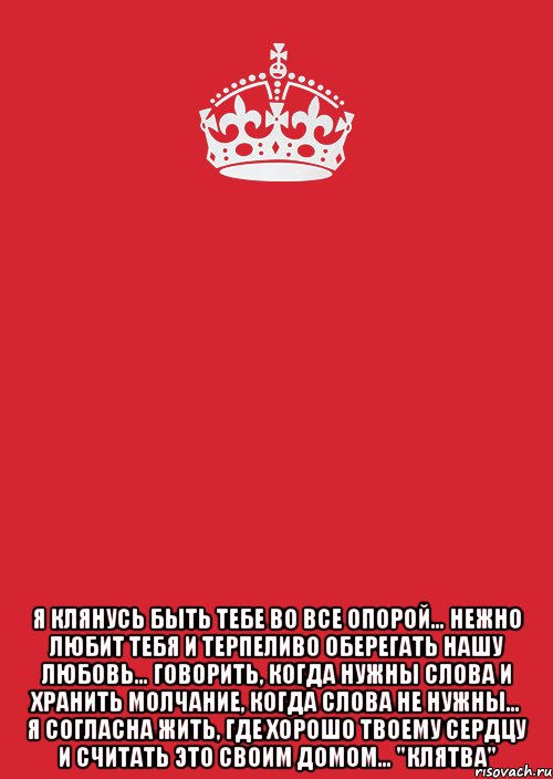  Я клянусь быть тебе во все опорой… нежно любит тебя и терпеливо оберегать нашу любовь… говорить, когда нужны слова и хранить молчание, когда слова не нужны… я согласна жить, где хорошо твоему сердцу и считать это своим домом… "Клятва", Комикс Keep Calm 3