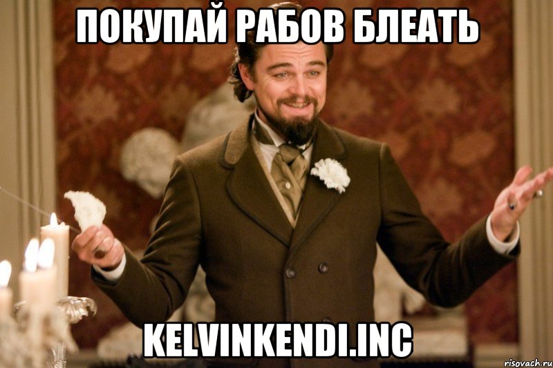 ПОКУПАЙ РАБОВ БЛЕАТЬ KelvinKendi.Inc, Мем Келвин Кэнди