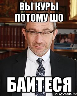 вы куры потому шо баитеся