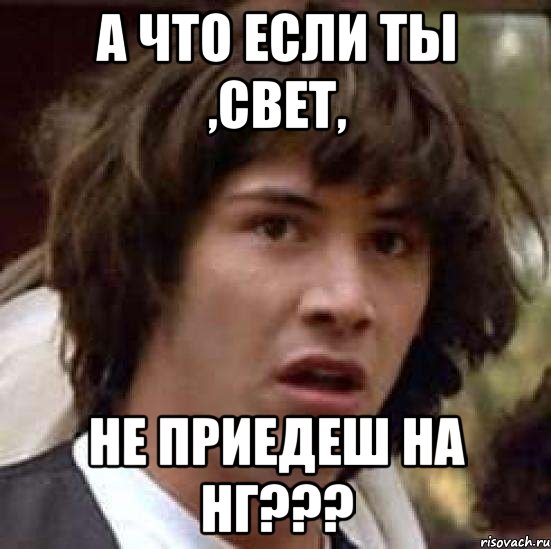 а что если ты ,Свет, не приедеш на НГ???, Мем А что если (Киану Ривз)