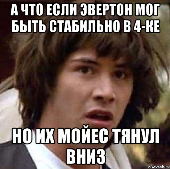 А что если Эвертон мог быть стабильно в 4-ке Но их Мойес тянул вниз, Мем А что если (Киану Ривз)