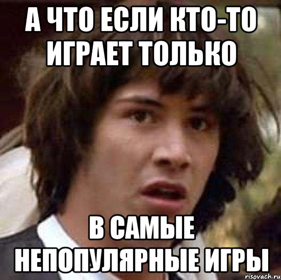 А что если кто-то играет только в самые непопулярные игры, Мем А что если (Киану Ривз)