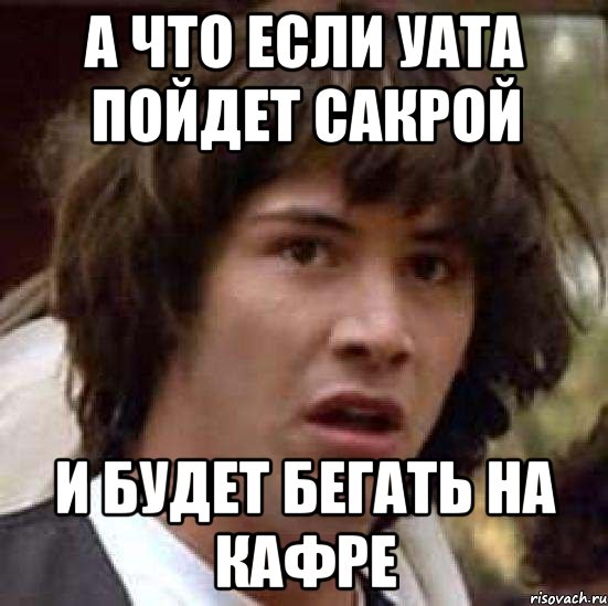 А что если уата пойдет сакрой и будет бегать на кафре, Мем А что если (Киану Ривз)