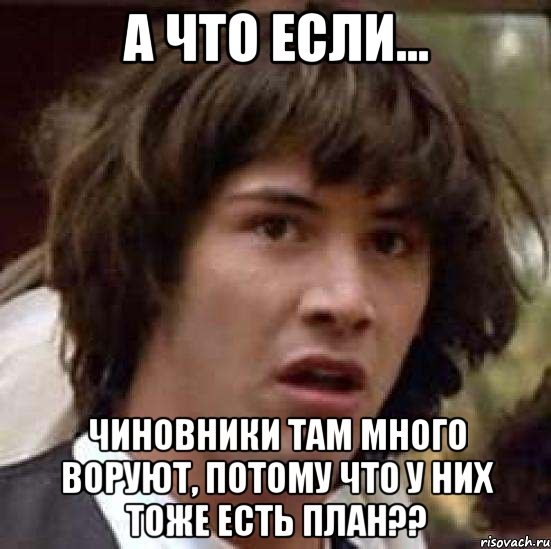 а что если... чиновники там много воруют, потому что у них тоже есть план??, Мем А что если (Киану Ривз)