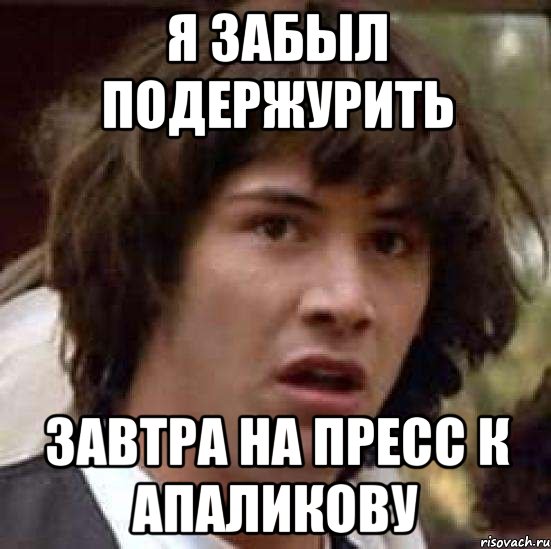 Я забыл подержурить ЗавтрА НА ПРЕСС К АПАЛИКОВУ, Мем А что если (Киану Ривз)