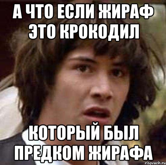 а что если жираф это крокодил который был предком жирафа, Мем А что если (Киану Ривз)