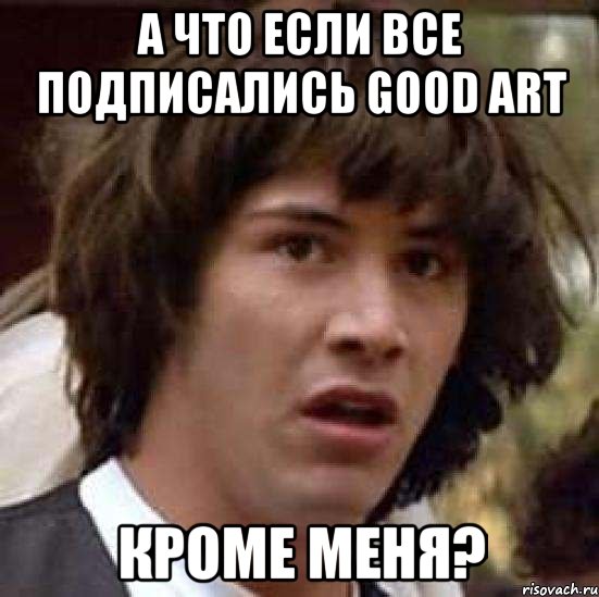 А что если все подписались good art кроме меня?, Мем А что если (Киану Ривз)