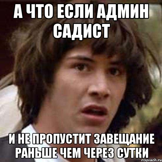 А что если админ садист и не пропустит завещание раньше чем через сутки, Мем А что если (Киану Ривз)