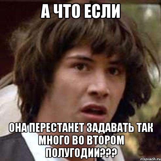 А что если она перестанет задавать так много во втором полугодии???, Мем А что если (Киану Ривз)