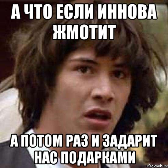 а что если иннова жмотит а потом раз и задарит нас подарками, Мем А что если (Киану Ривз)