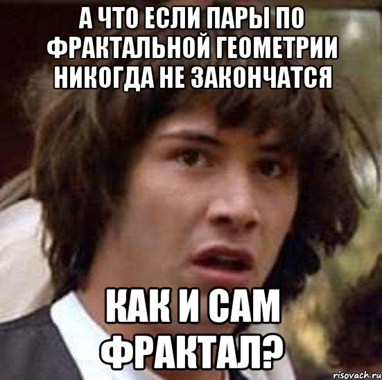 А что если пары по фрактальной геометрии никогда не закончатся как и сам фрактал?, Мем А что если (Киану Ривз)