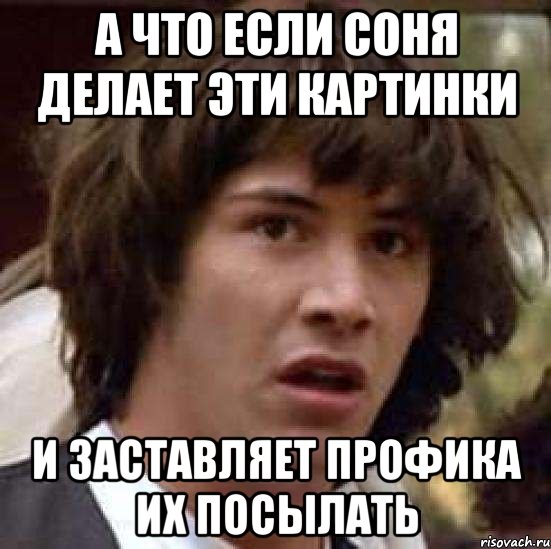 А что если Соня делает эти картинки И заставляет профика их посылать, Мем А что если (Киану Ривз)