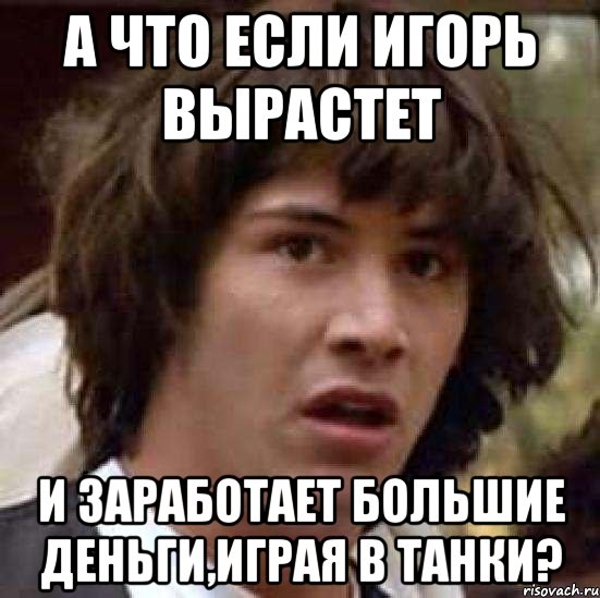 а что если Игорь вырастет и заработает большие деньги,играя в танки?, Мем А что если (Киану Ривз)