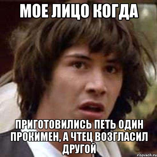 мое лицо когда приготовились петь один прокимен, а чтец возгласил другой, Мем А что если (Киану Ривз)