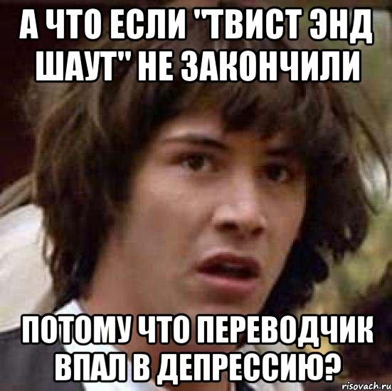 а что если "твист энд шаут" не закончили потому что переводчик впал в депрессию?, Мем А что если (Киану Ривз)