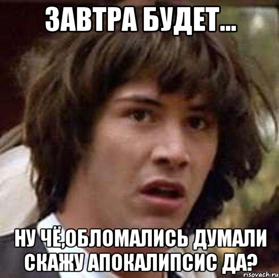 завтра будет... ну чё,обломались думали скажу апокалипсис да?, Мем А что если (Киану Ривз)