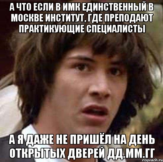 А что если в ИМК единственный в Москве институт, где преподают практикующие специалисты а я даже не пришёл на день открытых дверей дд.мм.гг, Мем А что если (Киану Ривз)