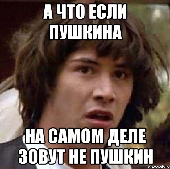 А что если пушкина на самом деле зовут не пушкин, Мем А что если (Киану Ривз)